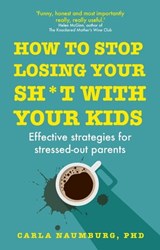 How to Stop Losing Your Sh*t with Your Kids - Carla Naumburg PhD - 9781473686953