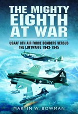 Mighty Eighth at War: USAAF 8th Air Force Bombers Versus the Luftwaffe 1943-1945 - Martin Bowman - 9781473822771