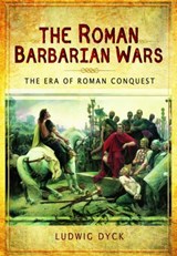 Roman Barbarian Wars: The Era of Roman Conquest - Ludwig Heinrich Dyck - 9781473823884