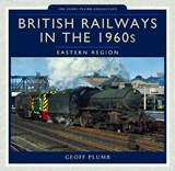 British Railways in the 1960s: Eastern Region - Geoff Plumb - 9781473825550