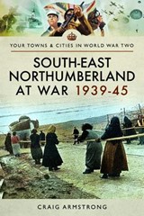 South East Northumberland at War 1939 - 1945 - Craig Armstrong - 9781473867468