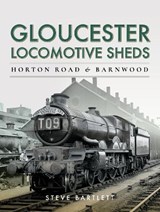 Gloucester Locomotive Sheds: Horton Road & Barnwood - Steve Bartlett - 9781473875593