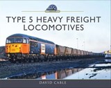 Type 5 Heavy Freight Locomotives - David Cable - 9781473899742