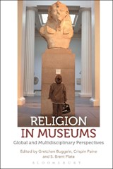 Religion in Museums - GRETCHEN (VALPARAISO UNIVERSITY,  USA) Buggeln ; Crispin (UCL, UK) Paine ; S. Brent (Hamilton College, USA) Plate - 9781474255516