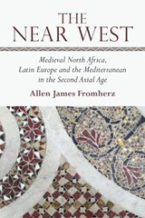 The Near West: Medieval North Africa, Latin Europe and the Mediterranean in the Second Axial Age - Allen James Fromherz - 9781474426404