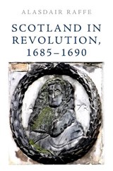 Scotland in Revolution, 1685 1690 - Alasdair Raffe - 9781474427579
