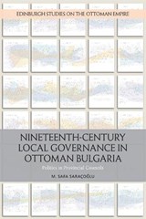 Nineteenth-Century Local Governance in Ottoman Bulgaria - M. Safa Saracoglu - 9781474431002