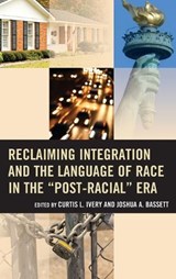 Reclaiming Integration and the Language of Race in the "Post-Racial" Era - Curtis L. Ivery ; Joshua Bassett - 9781475815184