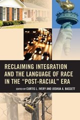 Reclaiming Integration and the Language of Race in the "Post-Racial" Era - Curtis L. Ivery ; Joshua Bassett - 9781475815191