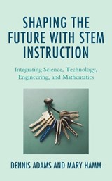 Shaping the Future with STEM Instruction - Dennis Adams ; Mary Hamm - 9781475856712