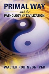 Primal Way and the Pathology of Civilization - Walter Robinson Phd - 9781475929133