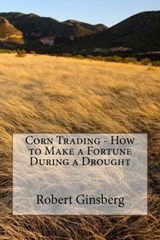 Corn Trading - How to Make a Fortune During a Drought - Robert Ginsberg - 9781476196879