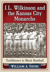 J.L. Wilkinson and the Kansas City Monarchs - William A. Young - 9781476662992