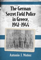 The German Secret Field Police in Greece, 1941-1944 - Antonio J. Munoz - 9781476667843