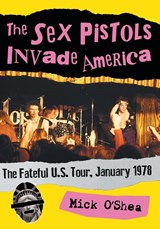 The Sex Pistols Invade America - Mick O’Shea - 9781476669397