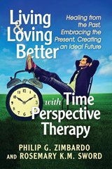 Living and Loving Better with Time Perspective Therapy - Philip G. Zimbardo ; Rosemary K.M. Sword - 9781476672502
