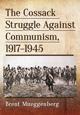The Cossack Struggle Against Communism, 1917-1945 - Brent Mueggenberg - 9781476679488