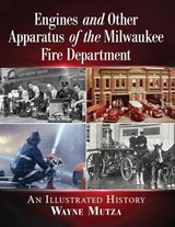 Engines and Other Apparatus of the Milwaukee Fire Department - Wayne Mutza - 9781476680781
