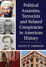 Political Assassins, Terrorists and Related Conspiracies in American History - Scott P. Johnson - 9781476683935