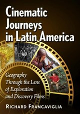 Cinematic Journeys in Latin America: Geography Through the Lens of Exploration and Discovery Films - Richard Francaviglia - 9781476692524