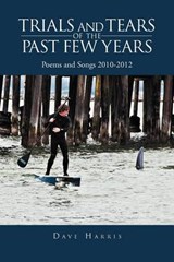 Trials and Tears of the Past Few Years: Poems and Songs 2010-2012 - Dave Harris - 9781477126745