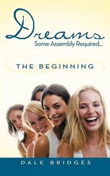 Dreams Some Assembly Required ... the Beginning - Dale Bridges - 9781477272602