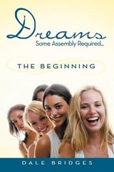 Dreams Some Assembly Required ... the Beginning - Dale Bridges - 9781477272619