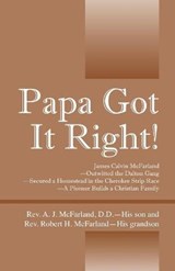 Papa Got It Right! James Calvin McFarland - Outwitted the Dalton Gang -- Secured a Homestead in the Cherokee Strip Race -- A Pioneer Builds a Christian Family - MCFARLAND DD,  REV A J ; McFarland, REV Robert H - 9781478777786