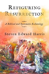 Refiguring Resurrection: A Biblical and Systematic Eschatology - HARRIS,  Steven Edward - 9781481316439