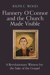Flannery O'Connor and the Church Made Visible - Ralph C. Wood - 9781481321877