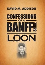 Confessions of a Banffshire Loon - ADDISON,  David M. - 9781481768504