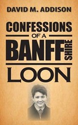 Confessions of a Banffshire Loon - David M Addison - 9781481768511