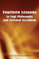 Fourteen Lessons in Yogi Philosophy and Oriental Occultism - Yogi Ramacharaka - 9781483701295