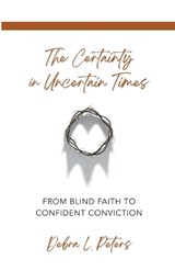 The Certainty in Uncertain Times - Debra L. Peters - 9781486623679