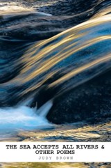 The Sea Accepts All Rivers & other poems - BROWN,  Judy (Victoria University of Wellington New Zealand) - 9781490768694