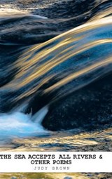 The Sea Accepts All Rivers & other poems - Judy (Victoria University of Wellington New Zealand) Brown - 9781490768717
