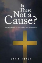 Is There Not a Cause? - Jay R Leach - 9781490784595