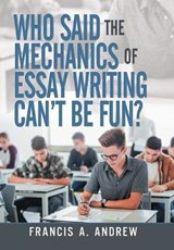 Who Said the Mechanics of Essay Writing Can't Be Fun? - ANDREW,  Francis A - 9781490791340