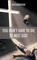 You Don't Have to Die to Meet God - Rick Anderson - 9781490824574