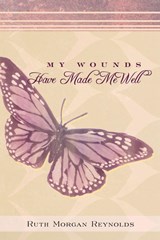 My Wounds Have Made Me Well - Ruth Morgan Reynolds - 9781490892672