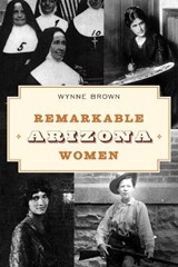 Remarkable Arizona Women - Wynne Brown - 9781493066865