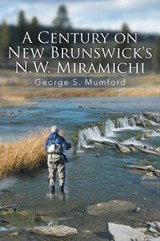 A Century on New Brunswick's N.W. Miramichi - George S Mumford - 9781493120208