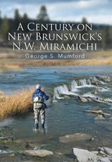 A Century on New Brunswick's N.W. Miramichi - George S Mumford - 9781493120215