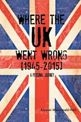 WHERE THE UK Went Wrong [1945-2015] - Alastair MacDonald Hart - 9781493193479