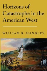 Horizons of Catastrophe in the American West - William R. Handley - 9781496246103