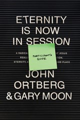 Eternity Is Now in Session Participant's Guide: A Radical Rediscovery of What Jesus Really Taught about Salvation, Eternity, and Getting to the Good P - John Ortberg - 9781496431691