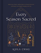 Every Season Sacred: Reflections, Prayers, and Invitations to Nourish Your Soul and Nurture Your Family Throughout the Year - Kayla Craig - 9781496477118