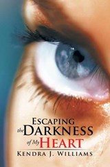 Escaping the Darkness of My Heart - Kendra J Williams - 9781496945709