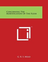 Concerning the Mortification of the Flesh - G R S Mead - 9781497931435