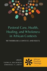 Pastoral Care, Health, Healing, and Wholeness in African Contexts - Tapiwa N Mucherera ; Emmanuel Y Lartey - 9781498221887